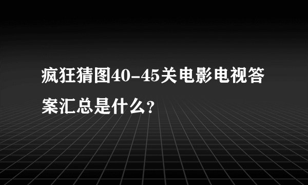 疯狂猜图40-45关电影电视答案汇总是什么？