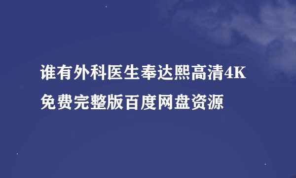 谁有外科医生奉达熙高清4K免费完整版百度网盘资源