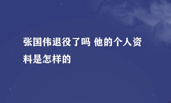 张国伟退役了吗 他的个人资料是怎样的