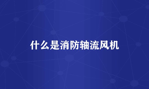 什么是消防轴流风机