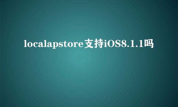 localapstore支持iOS8.1.1吗
