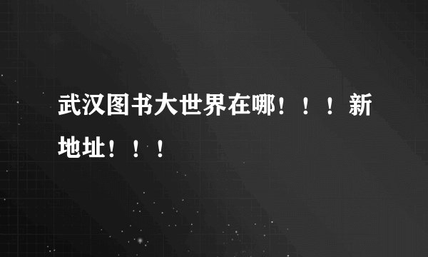 武汉图书大世界在哪！！！新地址！！！