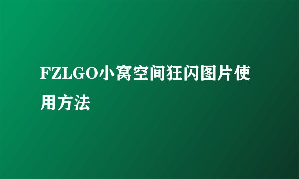 FZLGO小窝空间狂闪图片使用方法