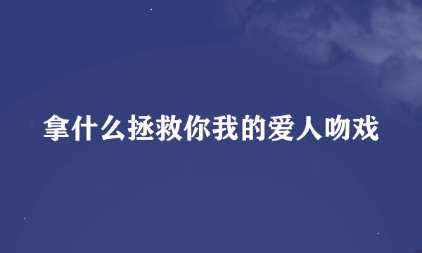 拿什么拯救你我的爱人吻戏