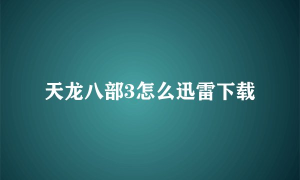 天龙八部3怎么迅雷下载