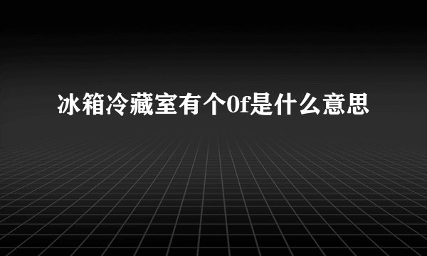 冰箱冷藏室有个0f是什么意思