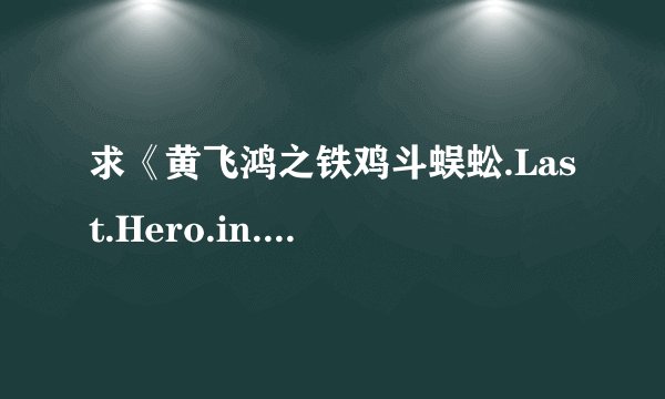 求《黄飞鸿之铁鸡斗蜈蚣.Last.Hero.in.China.1993》完整网盘链接下载