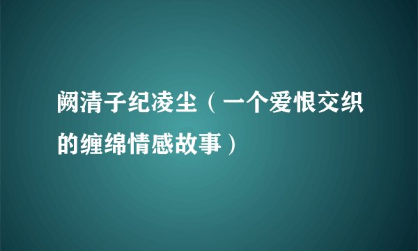 阙清子纪凌尘（一个爱恨交织的缠绵情感故事）