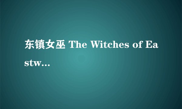 东镇女巫 The Witches of Eastwick剧情介绍