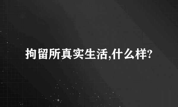 拘留所真实生活,什么样?