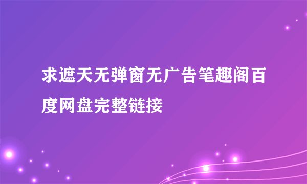 求遮天无弹窗无广告笔趣阁百度网盘完整链接