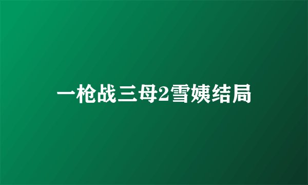 一枪战三母2雪姨结局