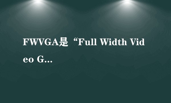 FWVGA是“Full Width Video Graphics Adapter”的缩写,那么它具体指代什么样的设备?