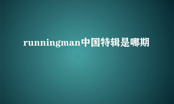 runningman中国特辑是哪期