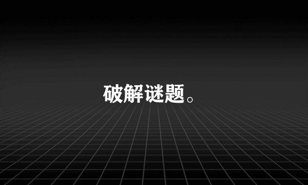 破解谜题。