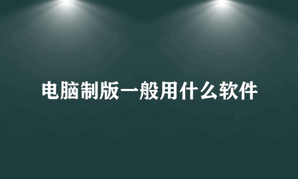 电脑制版一般用什么软件