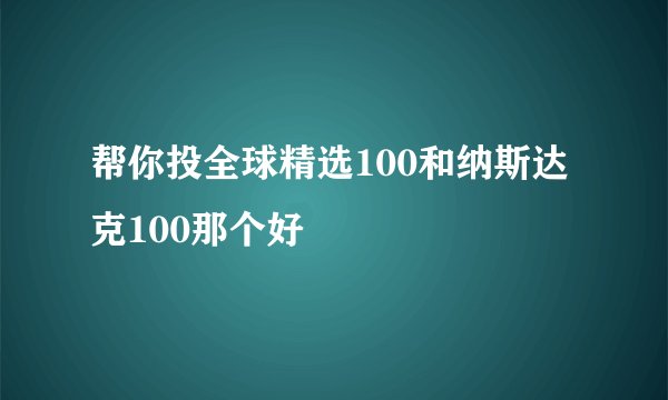帮你投全球精选100和纳斯达克100那个好