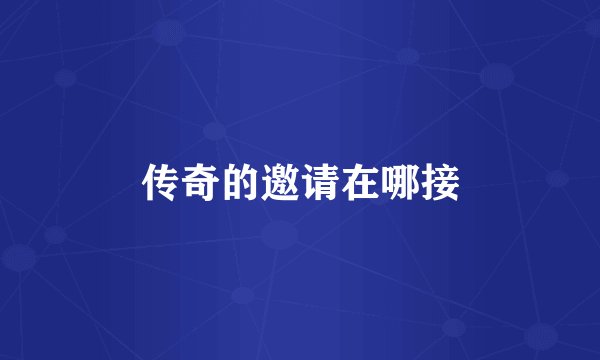 传奇的邀请在哪接