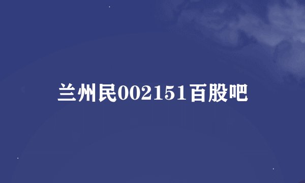 兰州民002151百股吧