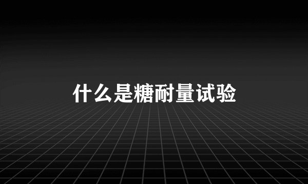 什么是糖耐量试验