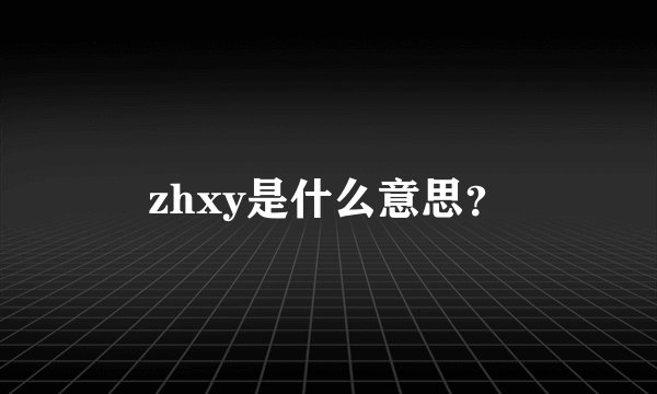 zhxy是什么意思？