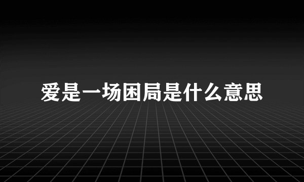 爱是一场困局是什么意思