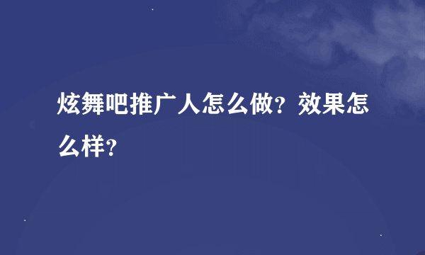 炫舞吧推广人怎么做？效果怎么样？