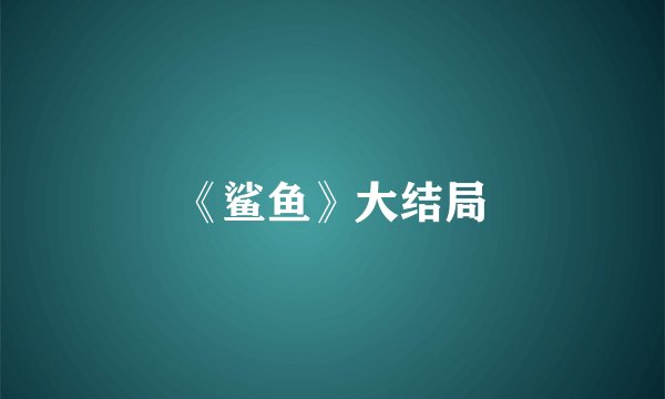 《鲨鱼》大结局