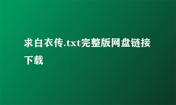 求白衣传.txt完整版网盘链接下载