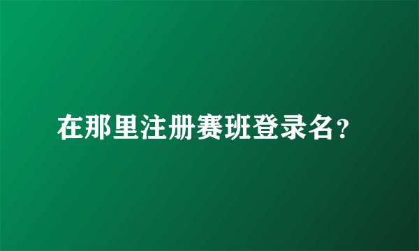 在那里注册赛班登录名?