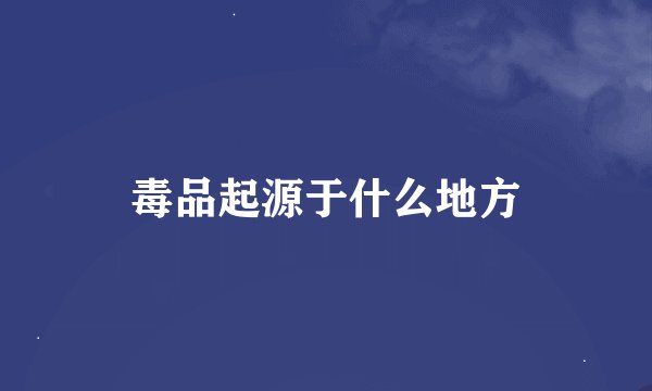 毒品起源于什么地方
