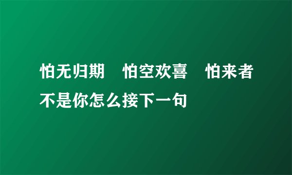怕无归期 怕空欢喜 怕来者不是你怎么接下一句