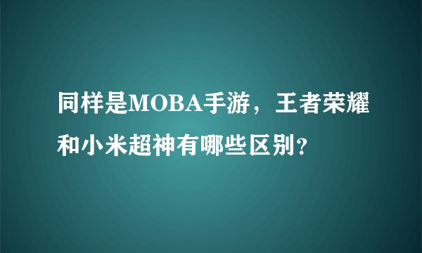 同样是MOBA手游,王者荣耀和小米超神有哪些区别?