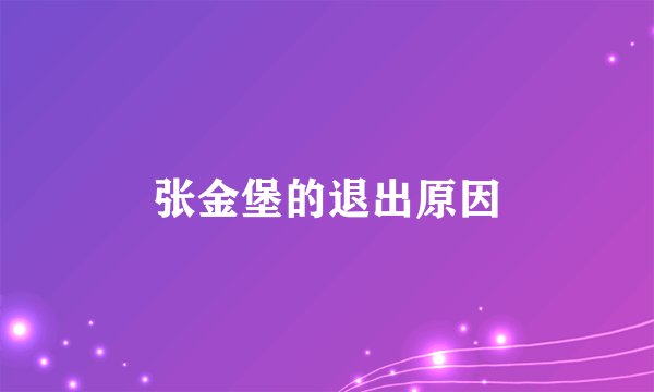 张金堡的退出原因