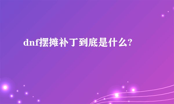 dnf摆摊补丁到底是什么?