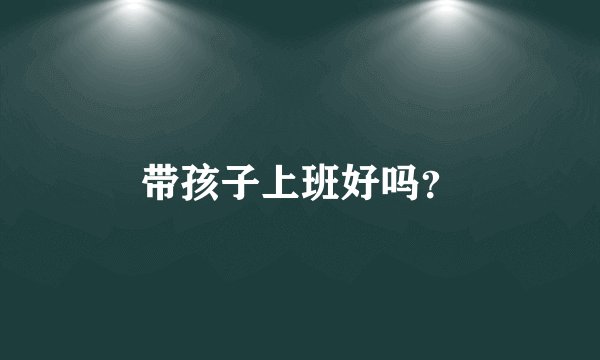 带孩子上班好吗？