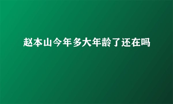 赵本山今年多大年龄了还在吗