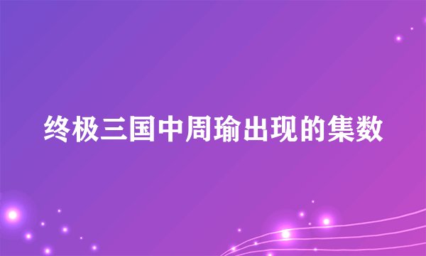 终极三国中周瑜出现的集数
