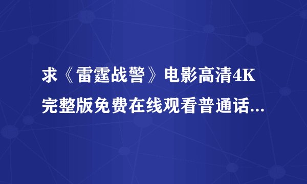求《雷霆战警》电影高清4K完整版免费在线观看普通话无删减无广告版百度网盘下载链接