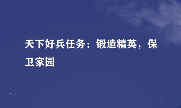 天下好兵任务：锻造精英，保卫家园