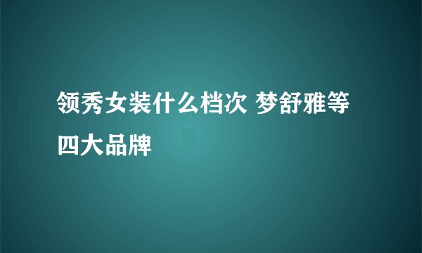 领秀女装什么档次 梦舒雅等四大品牌