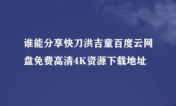 谁能分享快刀洪吉童百度云网盘免费高清4K资源下载地址