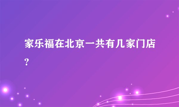 家乐福在北京一共有几家门店？