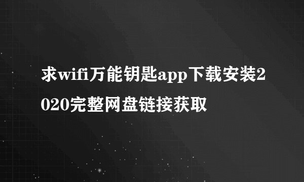 求wifi万能钥匙app下载安装2020完整网盘链接获取
