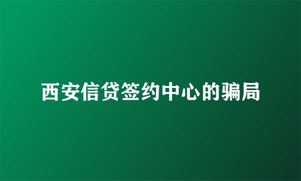 西安信贷签约中心的骗局