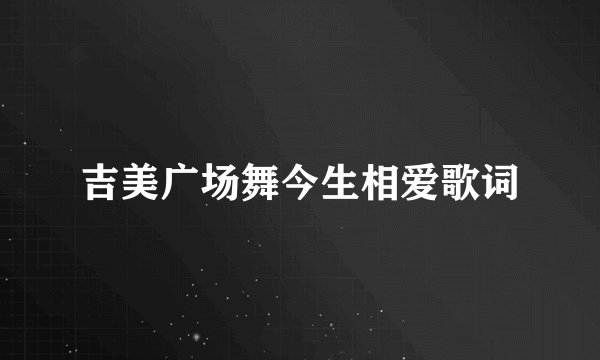 吉美广场舞今生相爱歌词