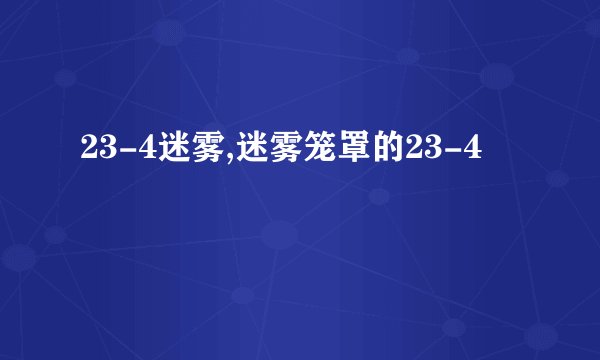 23-4迷雾,迷雾笼罩的23-4