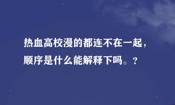 热血高校漫的都连不在一起，顺序是什么能解释下吗。？