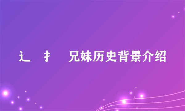 辶臿扌畐兄妹历史背景介绍