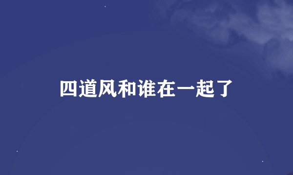 四道风和谁在一起了